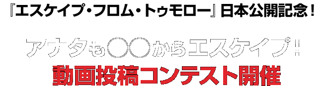 『エスケイプ・フロム・トゥモロー』日本公開記念！アナタも◯◯からエスケイプ！動画投稿コンテスト開催